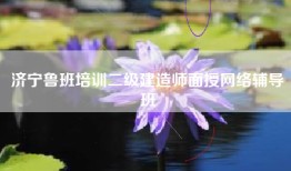 济宁鲁班培训二级建造师面授网络辅导班
