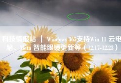科技情报站 ｜ Windows 365支持Win 11 云电脑、Meta 智能眼镜更新等（12.17-12.23）