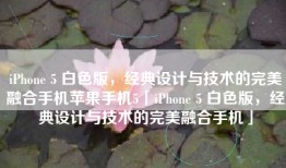 iPhone 5 白色版，经典设计与技术的完美融合手机苹果手机5「iPhone 5 白色版，经典设计与技术的完美融合手机」