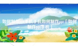 如何制作ppt手机手机如何制作ppt「如何制作ppt手机」