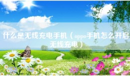 什么是无线充电手机（oppo手机怎么开启无线充电）