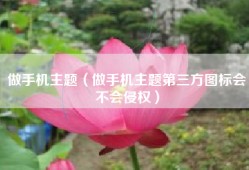 做手机主题（做手机主题第三方图标会不会侵权）