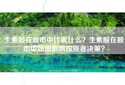生素股在股市中代表什么？生素股在股市中如何影响投资者决策？