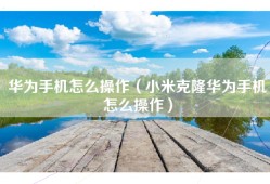 华为手机怎么操作（小米克隆华为手机怎么操作）
