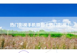 热门影视手机摄影「热门影视」