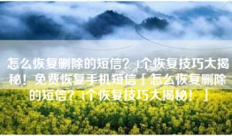 怎么恢复删除的短信？4个恢复技巧大揭秘！免费恢复手机短信「怎么恢复删除的短信？4个恢复技巧大揭秘！」