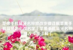 苹果手机蓝牙名称修改步骤详解苹果手机蓝牙怎么改名字「苹果手机蓝牙名称修改步骤详解」
