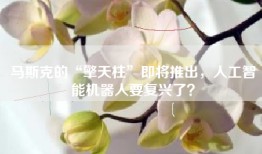 马斯克的“擎天柱”即将推出，人工智能机器人要复兴了？