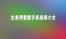 全系列智能手机指南大全智能手机大全「全系列智能手机指南大全」