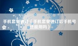 手机套餐退订（手机套餐退订后手机号还能用吗）