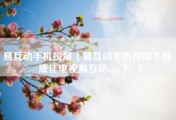 易互动手机投屏（易互动手机投屏下载｜康佳电视易互动app下...）