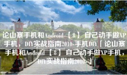 论山寨手机和Android 【8】 自己动手做XP手机，DIY实战指南2010-手机DIY「论山寨手机和Android 【8】 自己动手做XP手机，DIY实战指南2010-」