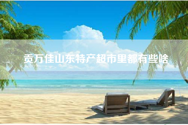 贡万佳山东特产超市里都有些啥