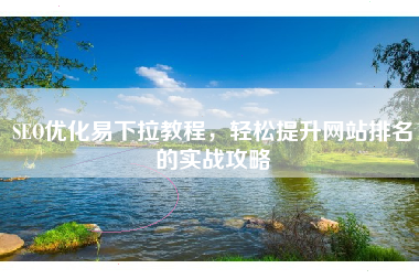 SEO优化易下拉教程，轻松提升网站排名的实战攻略