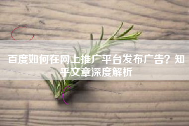 百度如何在网上推广平台发布广告？知乎文章深度解析