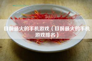 目前最火的手机游戏（目前最火的手机游戏排名）