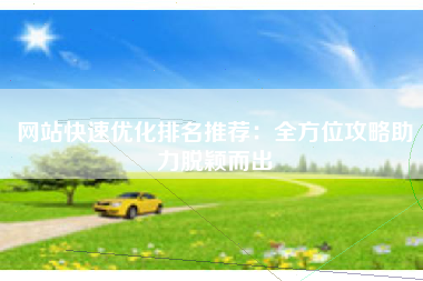 网站快速优化排名推荐：全方位攻略助力脱颖而出