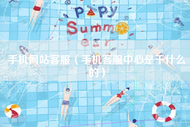 手机网站客服（手机客服中心是干什么的）