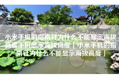 小米手机的指南针为什么不能显示海拔高度手机显示海拔高度「小米手机的指南针为什么不能显示海拔高度」